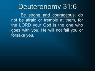 Deuteronomy 31:6
Be strong and courageous, do
not be afraid or tremble at them, for
the LORD your God is the one who
goes with you. He will not fail you or
forsake you.
 