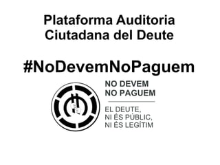 Plataforma Auditoria
Ciutadana del Deute

#NoDevemNoPaguem
NO DEVEM
NO PAGUEM
EL DEUTE,
NI ÉS PÚBLIC,
NI ÉS LEGÍTIM

 