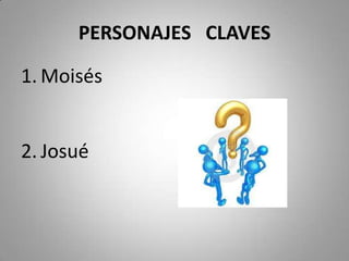PERSONAJES CLAVES
1. Moisés
2. Josué
 