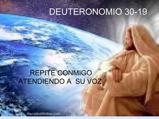 DEUTERONOMIO 30-19 REPITE CONMIGO ATENDIENDO A  SU VOZ. 