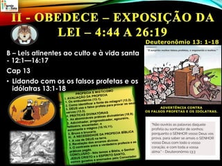 B – Leis atinentes ao culto e à vida santa
- 12:1—16:17
Cap 13
• Lidando com os os falsos profetas e os
idólatras 13:1-18
 