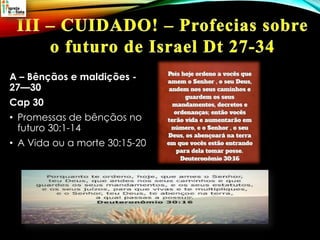 A – Bênçãos e maldições -
27—30
Cap 30
• Promessas de bênçãos no
futuro 30:1-14
• A Vida ou a morte 30:15-20
 
