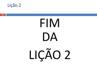 Lição 2
89
FIM
DA
LIÇÃO 2
 
