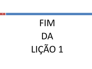 5
FIM
DA
LIÇÃO 1
 