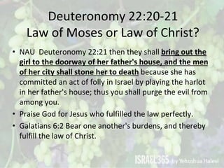 Deuteronomy 22:20-21
Law of Moses or Law of Christ?
• NAU Deuteronomy 22:21 then they shall bring out the
girl to the door...