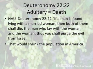 Deuteronomy 22:22
Adultery = Death
• NAU Deuteronomy 22:22 "If a man is found
lying with a married woman, then both of the...