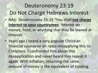 Deuteronomy 23:19
Do Not Charge Hebrews Interest
• NAU Deuteronomy 23:19 "You shall not charge
interest to your countrymen...