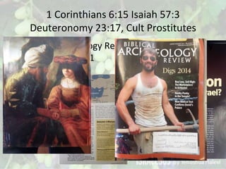 1 Corinthians 6:15 Isaiah 57:3
Deuteronomy 23:17, Cult Prostitutes
• Biblical Archaeology Review, January/February
2014, P...