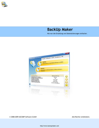 BackUp Maker
                                            Nie war die Erstellung von Datensicherungen einfacher.




© 2008-2009 ASCOMP Software GmbH                                             Alle Rechte vorbehalten.




                                   http://www.backupmaker.com
 