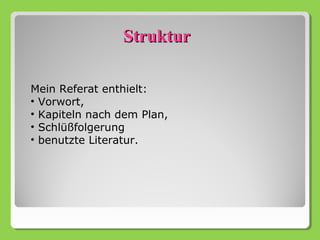 Struktur

Mein Referat enthielt:
• Vorwort,
• Kapiteln nach dem Plan,
• Schlüßfolgerung
• benutzte Literatur.
 