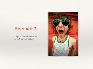 Aber wie?
Zeige 2 Menschen wie sie
ihrenTraum erreichen!
 