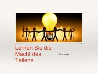 Lernen Sie die
Macht des
Teilens
Es ist simple
 