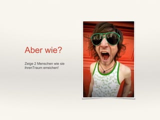 Aber wie?
Zeige 2 Menschen wie sie
ihrenTraum erreichen!
 