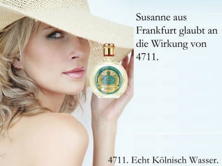 Susanne aus
      Frankfurt glaubt an
      die Wirkung von
      4711.




4711. Echt Kölnisch Wasser.
 