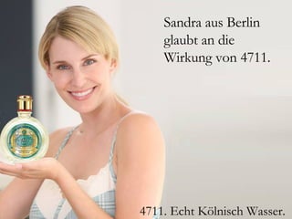 Sandra aus Berlin
    glaubt an die
    Wirkung von 4711.




4711. Echt Kölnisch Wasser.
 