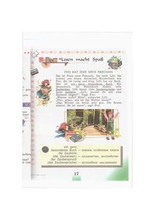 нал
Зукет
£
PIXI HAT EINE NEUE FREUNDIN
Das ist Pixis neue Freundin. Sie heißt Lilli. Sie
kommt aus einem deutschen Kinderbuch wie
Pixi. Sie ist lustig und klug. Lilli hat ein Buch.
Das ist ein ganz besonderes Buch. Ein
Hexenbuch. Im Hexenbuch stehen tolle
Zaubereien. Lilli kennt viele Zaubersprüche und
kann zaubern. „Lilli, kannst du mir eine
Zauberei zeigen?", fragt Pixi.
„Warum nicht? Bitte", antwortet Lilli.
„Pixi, schau, wie ist das Wetter heute?"
„Das Wetter ist heute sehr gut. Die Sonne
scheint. Es ist warm", sagt Pixi.
i раз-
дом /
lanfang
hlen?
lit Lisa"
ein ganz
besonderes Buch — совсем особенная к н и г а
die Zauberei
(die Zaubereien) — колдовство, волшебство
der Zauberspruch
(die Zaubersprüche) — волшебное заклинание
шяшшяшкшшшшш
5zус. 4 кл., ч. 1 17
 