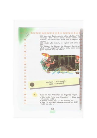 Lilli sagt den Zauberspruch: „Sim-sala-bim." Unc
schwups! Die Sonne lacht nicht mehr air
Himmel. Der Wind weht stark und es beginnt zip
regnen.
Lilli singt: „Es regnet, es regnet und alles is-
nass.
Die Häuser, die Bäume, die Blumen, das Gras.'
„Toll, was?", sagt Pixi. „Nun, Lilli, mach wiede:
gutes Wetter! Ich bin nass."
zaubern - колдовать
nass - м о к р ы й
•
Sucht im Text Antworten auf folgende Fragen.
• Wie heißt Pixis neue Freundin? — Pixis neu
Freundin heißt ... .
• Woher kommt sie? — Sie kommt aus ... .
• Was für ein Buch (Какую книгу) hat Lilli? - t
Lilli hat ein ... .
18
 
