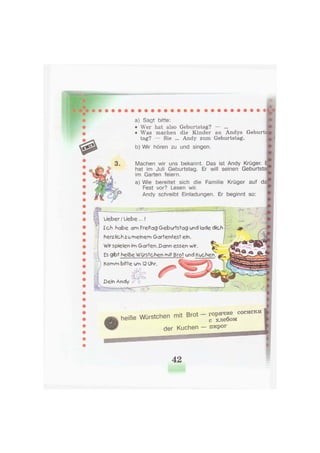 a) Sagt bitte:
• Wer hat also Geburtstag? — ...
• Was machen die Kinder an Andys Geburt:
tag? — Sie ... Andy zum Geburtstag.
b) Wir hören zu und singen.
Machen wir uns bekannt. Das ist Andy Krüger,
hat im Juli Geburtstag. Er will seinen Geburtsta
im Garten feiern.
a) Wie bereitet sich die Familie Krüger auf da
Fest vor? Lesen wir.
Andy schreibt Einladungen. Er beginnt so:
4-4
Lieber / Liebe...!
Ich habe am Freitag Geburtstag und lade dich
herz lieh zu meinem Gartenfest ein.
Wir spielen im Garten. Dann essen wir
Es gibt heiße Würstchen mit Brot und Kuchen.
Komm bitte um 12 Ohr. ^^^
& w
Dein Andy
ж* V»
T1
Ш Ä
Ц а
м
9
heiße Würstehen mit B.ot - " P « ™ » " "
der Kuchen — пирог
42
 
