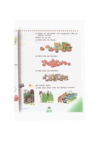 b) Haben wir die Zahlen nicht vergessen? (Мы не
забыли числа?)
Zählen wir bis 20.
c) Zählt bitte die Nüsse.
e) Zählt bitte die Kartoffeln.
d) Zählt bitte die Tomaten.
Wir spielen weiter.
a) Wer kann diese Tiere auf Deutsch nennen?
E. Л. Бим, 4 кл., ч. 1
 