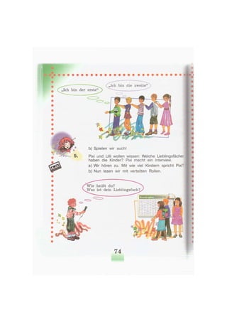„Ich bin die zweite"
b) Spielen wir auch!
Pixi und Ulli wollen wissen: Welche Lieblingsfächer
haben die Kinder? Pixi macht ein Interview.
a) Wir hören zu. Mit wie viel Kindern spricht Pixi?
b) Nun lesen wir mit verteilten Rollen.
Wie heißt du?
dein Lieblingsfach?
74
 