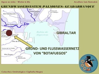 GRUNDWASSERSYSTEM PALMONES- GUADARRANQUE

GIBRALTAR

GRUND- UND FLUSSWASSERNETZ
VON “BOTAFUEGOS”

 