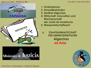 TED
R
EPO
R

1. Ombudsman
2. Umweltbehörden
3. Stadtrat Algeciras
4. Wirtschaft, Innovation und
Wischenschaft
der Junta de Andalucia
5. Wasserwirtschaftsamt

6.

STAATSANWALTSCHAFT
FÜR UMWELTSTRAFTATEN

Algeciras
ad Acta

 