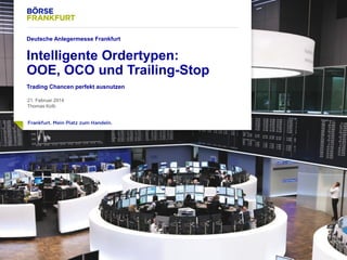 1

Deutsche Anlegermesse Frankfurt

Intelligente Ordertypen:
OOE, OCO und Trailing-Stop
Trading Chancen perfekt ausnutzen
21. Februar 2014
Thomas Kolb

 