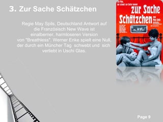 3.  Zur Sache Schätzchen Regie May Spils, Deutschland Antwort auf die Französisch New Wave ist einalberner, harmloseren Version von "Breathless". Werner Enke spielt eine Null, der durch ein Müncher Tag  schwebt und  sich  verliebt in Uschi Glas. 