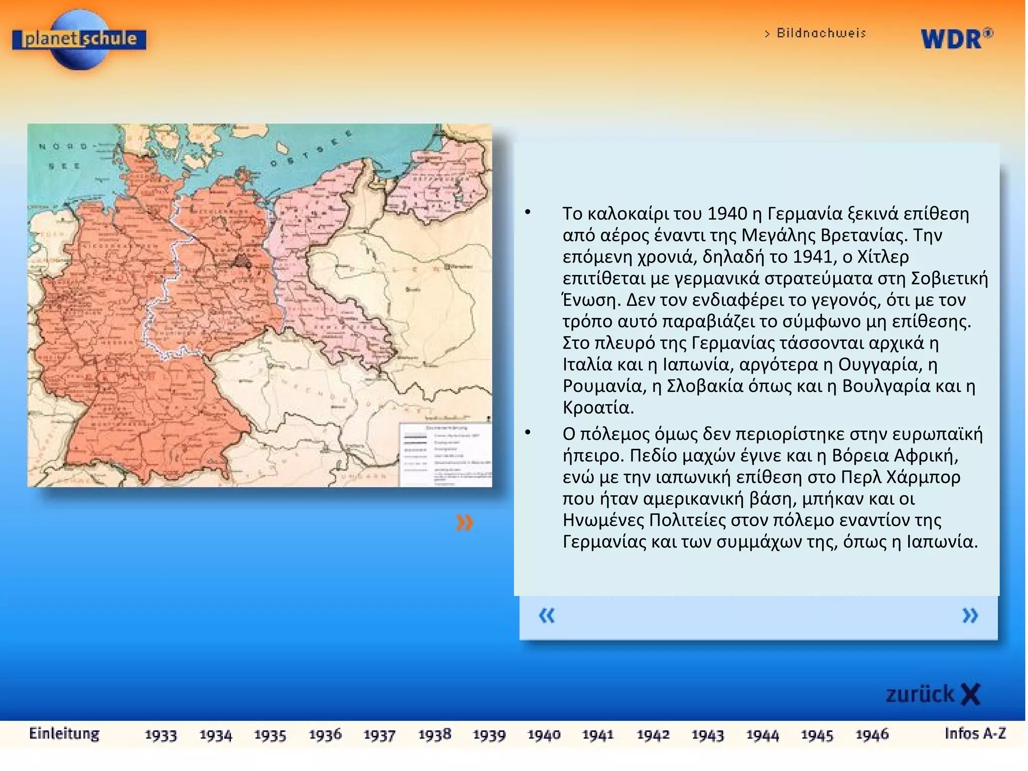 • Το καλοκαίρι του 1940 η Γερμανία ξεκινά επίθεση
από αέρος έναντι της Μεγάλης Βρετανίας. Την
επόμενη χρονιά, δηλαδή το 1941, ο Χίτλερ
επιτίθεται με γερμανικά στρατεύματα στη Σοβιετική
Ένωση. Δεν τον ενδιαφέρει το γεγονός, ότι με τον
τρόπο αυτό παραβιάζει το σύμφωνο μη επίθεσης.
Στο πλευρό της Γερμανίας τάσσονται αρχικά η
Ιταλία και η Ιαπωνία, αργότερα η Ουγγαρία, η
Ρουμανία, η Σλοβακία όπως και η Βουλγαρία και η
Κροατία.
• Ο πόλεμος όμως δεν περιορίστηκε στην ευρωπαϊκή
ήπειρο. Πεδίο μαχών έγινε και η Βόρεια Αφρική,
ενώ με την ιαπωνική επίθεση στο Περλ Χάρμπορ
που ήταν αμερικανική βάση, μπήκαν και οι
Ηνωμένες Πολιτείες στον πόλεμο εναντίον της
Γερμανίας και των συμμάχων της, όπως η Ιαπωνία.
 