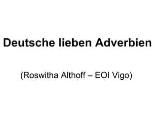 Deutsche lieben Adverbien
(Roswitha Althoff – EOI Vigo)
 