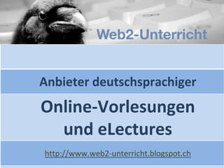 Anbieter deutschsprachiger
Online-Vorlesungen
und eLectures
http://www.web2-unterricht.blogspot.ch
 