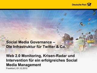 Social Media Governance –
Die Infrastruktur für Twitter & Co.

Web 2.0 Monitoring, Krisen-Radar und
Intervention für ein erfolgreiches Social
Media Management
Frankfurt | 01.12.2010
 