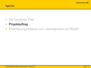 Agenda




 Die Deutsche Post
 Projektauftrag
 Anforderungsanalyse und –management mit IRqA®




Anwenderbericht IRqA® | ReConf® 2011 | März 2011   Seite 15
 