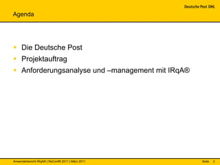 Agenda




 Die Deutsche Post
 Projektauftrag
 Anforderungsanalyse und –management mit IRqA®




Anwenderbericht IRqA® | ReConf® 2011 | März 2011   Seite   2
 