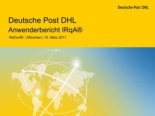 Deutsche Post DHL
Anwenderbericht IRqA®
ReConf® | München | 15. März 2011
 
