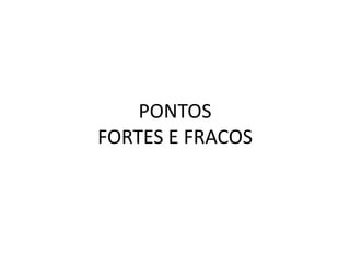 PONTOS
FORTES E FRACOS
 