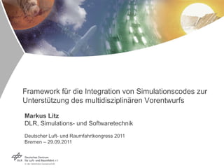 Markus Litz DLR, Simulations- und Softwaretechnik Deutscher Luft- und Raumfahrtkongress 2011  Bremen – 29.09.2011 Framework für die Integration von Simulationscodes zur Unterstützung des multidisziplinären Vorentwurfs 