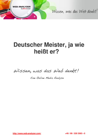 Deutscher Meister, ja wie
      heißt er?


Wissen, was das Web denkt!
                    denkt!
                 Eine Online Media Analyse




http://www.web-analyzer.com/                 +49 / 89 / 520 3563 - 0
 