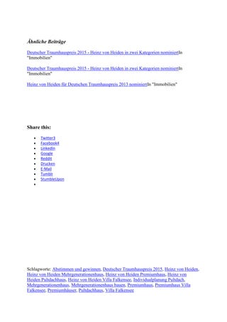 Ähnliche Beiträge
Deutscher Traumhauspreis 2015 - Heinz von Heiden in zwei Kategorien nominiertIn
"Immobilien"
Deutscher Traumhauspreis 2015 - Heinz von Heiden in zwei Kategorien nominiertIn
"Immobilien"
Heinz von Heiden für Deutschen Traumhauspreis 2013 nominiertIn "Immobilien"
Share this:
 Twitter3
 Facebook4
 LinkedIn
 Google
 Reddit
 Drucken
 E-Mail
 Tumblr
 StumbleUpon

Schlagworte: Abstimmen und gewinnen, Deutscher Traumhauspreis 2015, Heinz von Heiden,
Heinz von Heiden Mehrgenerationenhaus, Heinz von Heiden Premiumhaus, Heinz von
Heiden Pultdachhaus, Heinz von Heiden Villa Falkensee, Individualplanung Pultdach,
Mehrgenerationenhaus, Mehrgenerationenhaus bauen, Premiumhaus, Premiumhaus Villa
Falkensee, Premiumhäuser, Pultdachhaus, Villa Falkensee
 