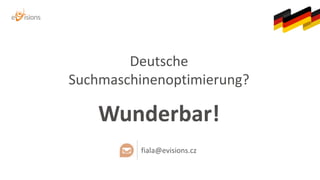 Deutsche
Suchmaschinenoptimierung?
Wunderbar!
fiala@evisions.cz
 