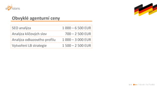 SEO	analýza 1	000	– 6	500	EUR
Analýza	klíčových slov 700	– 2	500	EUR
Analýza	odkazového	profilu 1	000	– 3	000	EUR
Vytvořen...
