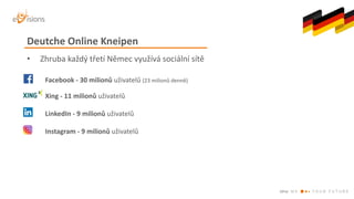 • Zhruba	každý	třetí	Němec	využívá	sociální	sítě
Facebook	- 30	milionů	uživatelů (23	milionů	denně)	
Xing	- 11	milionů	uži...