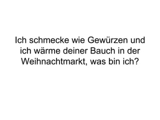 Ich schmecke wie Gewürzen und ich wärme deiner Bauch in der Weihnachtmarkt, was bin ich? 