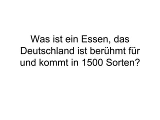 Was ist ein Essen, das Deutschland ist berühmt für und kommt in 1500 Sorten? 
