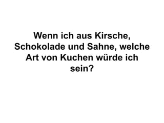Wenn ich aus Kirsche, Schokolade und Sahne, welche Art von Kuchen würde ich sein? 