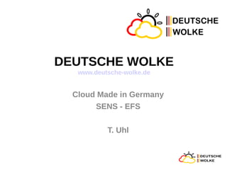 DEUTSCHE WOLKE
   www.deutsche-wolke.de


  Cloud Made in Germany
       SENS - EFS

           T. Uhl
 