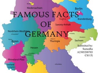 FAMOUS FACTS
     OF
  GERMANY
           Submitted by:
               Sumedha
           A2305208703
                CS11X
 