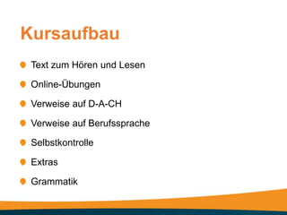 Kursaufbau
 Text zum Hören und Lesen

 Online-Übungen

 Verweise auf D-A-CH

 Verweise auf Berufssprache

 Selbstkontrolle

 Extras

 Grammatik
 