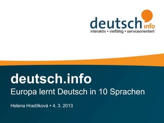interaktiv • vielfältig • serviceorientiert




deutsch.info
Europa lernt Deutsch in 10 Sprachen
Helena Hradílková  4. 3. 2013
 