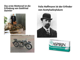 Das erste Mottorad ist die
Erfindung von Gottfried
Daimler
Felix Hoffmann ist der Erfinder
von Acetylsalicylsäure
 